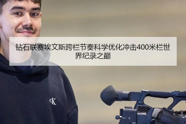 钻石联赛埃文斯跨栏节奏科学优化冲击400米栏世界纪录之巅