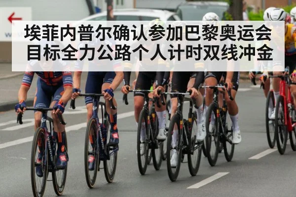 埃菲内普尔确认参加巴黎奥运会 目标全力公路个人计时双线冲金